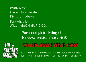 Writlczn IJ'v'I
OM14! Hnmmlelnln
Richar-tl Hc-rl- 1-31 3

Published by
WILLIAMSON M U SIC C O

For a coulplcu- listing of
karaoke music. plmst vlisit

Mi 3
SIHEIgG (4' ?fu'd Tlll' 'EIHGINI? HJCIIIHF EOMPQMY INC
gAEHIy AH RIGIITQ RFQFRIIFFJ unrry BY PFRMIGSIQH