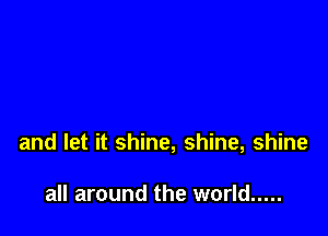 and let it shine, shine, shine

all around the world .....