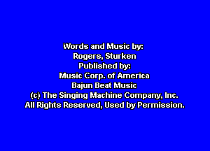 Words and Music byz
Rogers, Sturken
Published byr
Music Corp. of America
Bajun Beat Music
(c) The Singing Machine Company. Inc.
All Rights Reserved, Used by Permission.