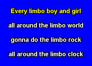 Every limbo boy and girl
all around the limbo world
gonna do the limbo rock

all around the limbo clock