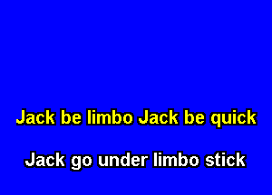 Jack be limbo Jack be quick

Jack go under limbo stick
