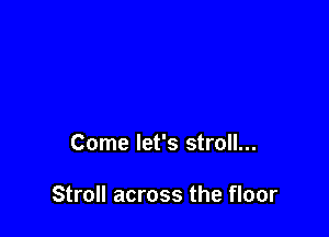 Come let's stroll...

Stroll across the floor