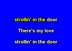 strollin' in the door

There's my love

strollin' in the door