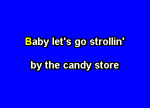 Baby let's go strollin'

by the candy store