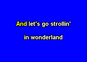 And let's go strollin'

in wonderland