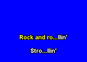 Rock and ro...llin'

Stro...llin'