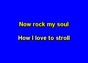 Now rock my soul

How I love to stroll