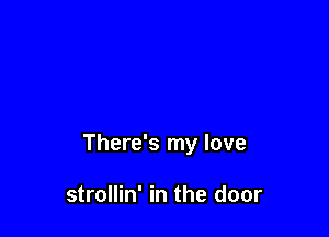 There's my love

strollin' in the door