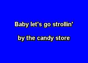 Baby let's go strollin'

by the candy store