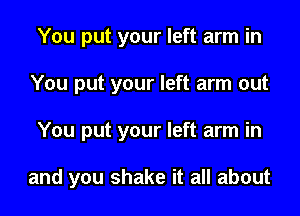 You put your left arm in
You put your left arm out

You put your left arm in

and you shake it all about