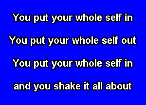 You put your whole self in
You put your whole self out
You put your whole self in

and you shake it all about