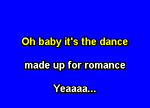 Oh baby it's the dance

made up for romance

Yeaaaa...