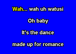 Wah... wah uh watusi
Oh baby

It's the dance

made up for romance