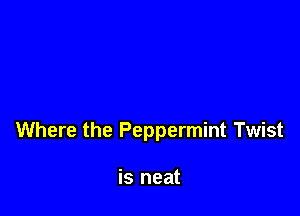 Where the Peppermint Twist

is neat