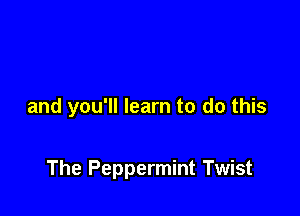 and you'll learn to do this

The Peppermint Twist