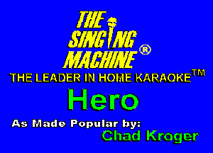 Illf
671W Mfg)

MAWIWI'G)

THE LEADER IN HOME KARAOKETM

Hero

As Made Popular by
Chad Kroger