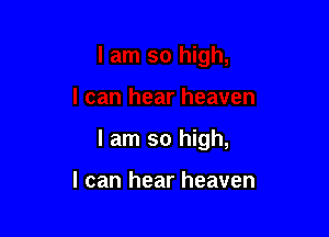 I am so high,

I can hear heaven