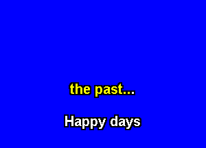 the past...

Happy days