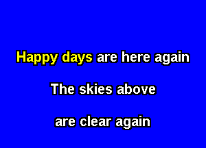 Happy days are here again

The skies above

are clear again