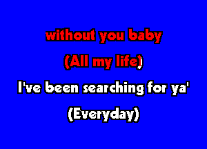 out you baby
(All my life)