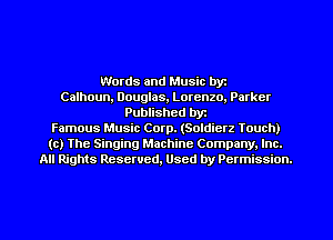 Words and Music byz
Calhoun, DougIas. Lorenzo. Parker
Published byt
Famous Music Corp. (Soldierz Iouch)
(c) The Singing Machine Company. Inc.
All Rights Reserved, Used by Permission.