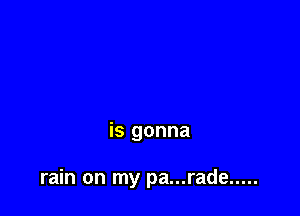 is gonna

rain on my pa...rade .....