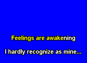 Feelings are awakening

I hardly recognize as mine...