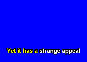Yet it has a strange appeal