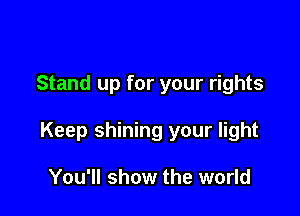 Stand up for your rights

Keep shining your light

You'll show the world