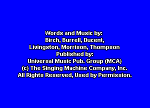 Words and Music byz
Birch, Burrell, Duccnt.
Livingston, Morrison, Thompson
Published byt
Universal Music Pub. Group (MCA)
(c) The Singing Machine Company. Inc.
All Rights Reserved, Used by Permission.