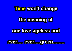 Time won't change

the meaning of

one love ageless and

even... ever....green ........