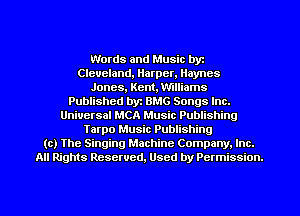 Words and Music byz
Cleveland, Harper, Haynes
Jones, Kent, Williams
Published by BMG Songs Inc.
Universal MCA Music Publishing
Tarpo Music Publishing
(c) The Singing Machine Company. Inc.
All Rights Reserved, Used by Permission.