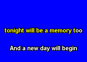 tonight will be a memory too

And a new day will begin