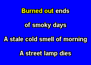 Burned out ends

of smoky days

A stale cold smell of morning

A street lamp dies
