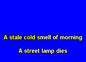 A stale cold smell of morning

A street lamp dies