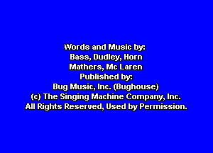 Words and Music byz
Bass, Dudley, Ilorn
Mathers, Mc Loren
Published byt
Bug Music, Inc. (Bughousc)
(c) The Singing Machine Company. Inc.
All Rights Reserved, Used by Permission.