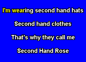I'm wearing second hand hats

Second hand clothes

That's why they call me

Second Hand Rose