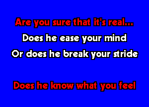 Does he ease your mind

Or does he break your stride