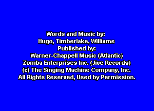 Words and Music byz
Hugo, Timberlake, Williams
Published byr
Warner-Chappell Music (Atlantic)
Zomba Enterprises Inc. (Jive Records)
(c) The Singing Machine Company. Inc.
All Rights Reserved, Used by Permission.