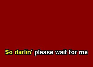 So darlin' please wait for me