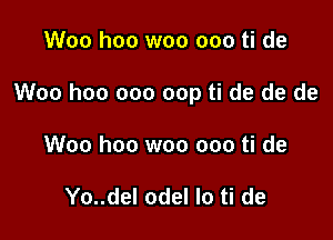 Woo hoo woo ooo ti de

Woo hoo 000 cap ti de de de

Woo hoo woo ooo ti de

Yo..del odel lo ti de