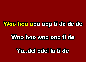 Woo hoo 000 cap ti de de de

Woo hoo woo ooo ti de

Yo..del odel lo ti de