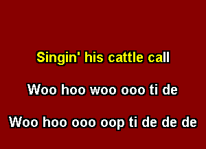 Singin' his cattle call

Woo hoo woo ooo ti de

Woo hoo 000 cap ti de de de