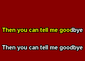 Then you can tell me goodbye

Then you can tell me goodbye