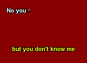 but you don't know me