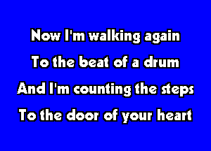 Now I'm walking again
To the beat of a drum
And I'm counting the steps

To the door of your heart