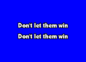 Don't let them win

Don't let them win