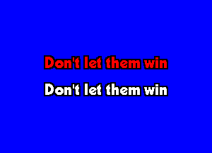 Don't let them win