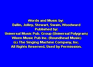 Words and Music by
Dallin, Jolley, Stewart, Swain, Woodward
Published by
Universal Music Pub. Group (Universal Polygram)
Mxen Music Pub Inc. (Roundhead Music)
to) The Singing Machine Company, Inc.
All Rights Reserved, Used by Permission.