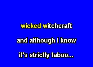 wicked witchcraft

and although I know

it's strictly taboo...